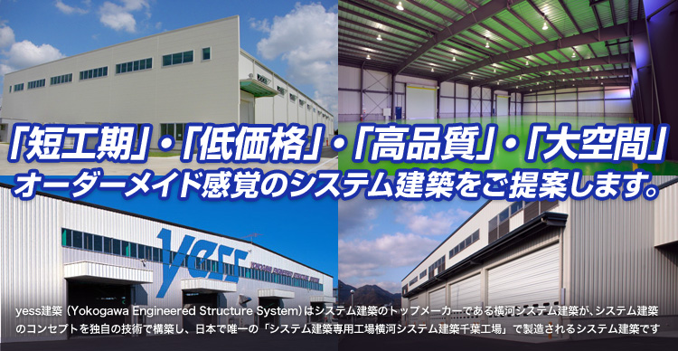 「短工期」・「低価格」・「高品質」・「大空間」 オーダーメイド感覚のシステム建築をご提案します。